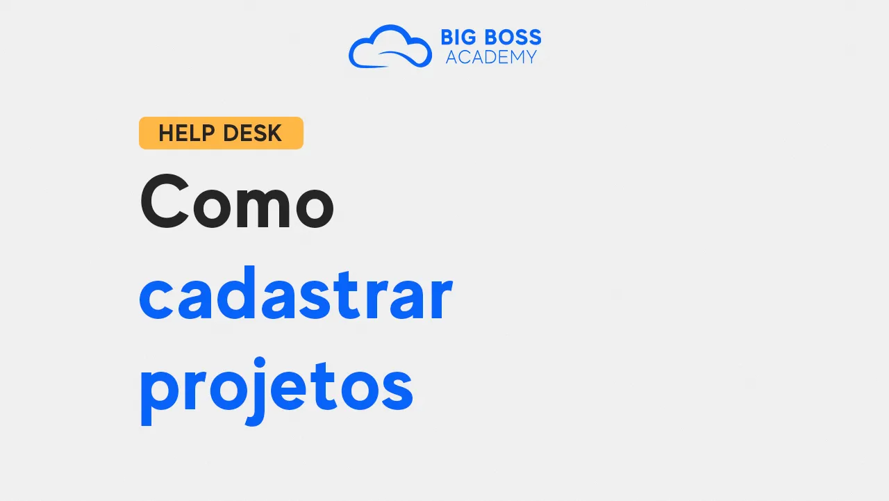 Como Cadastrar Projetos – Big Boss Desk