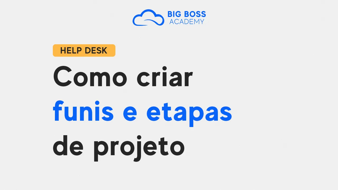 Como Criar Funis e Etapas de Projeto – Big Boss Desk